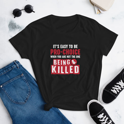 It's Easy to be Pro-Choice When You Are Not The One Being Killed - Anti-abortion Pro-Life Women's short sleeve t-shirt - Mainstream Freedom